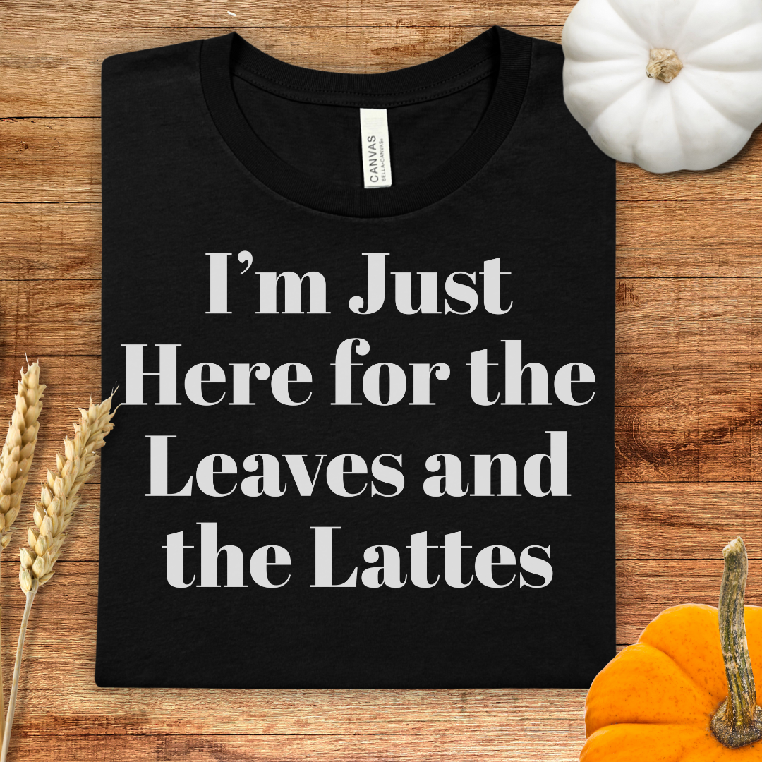 I'm Just Here for the Leaves and the Lattes Fall T-Shirt