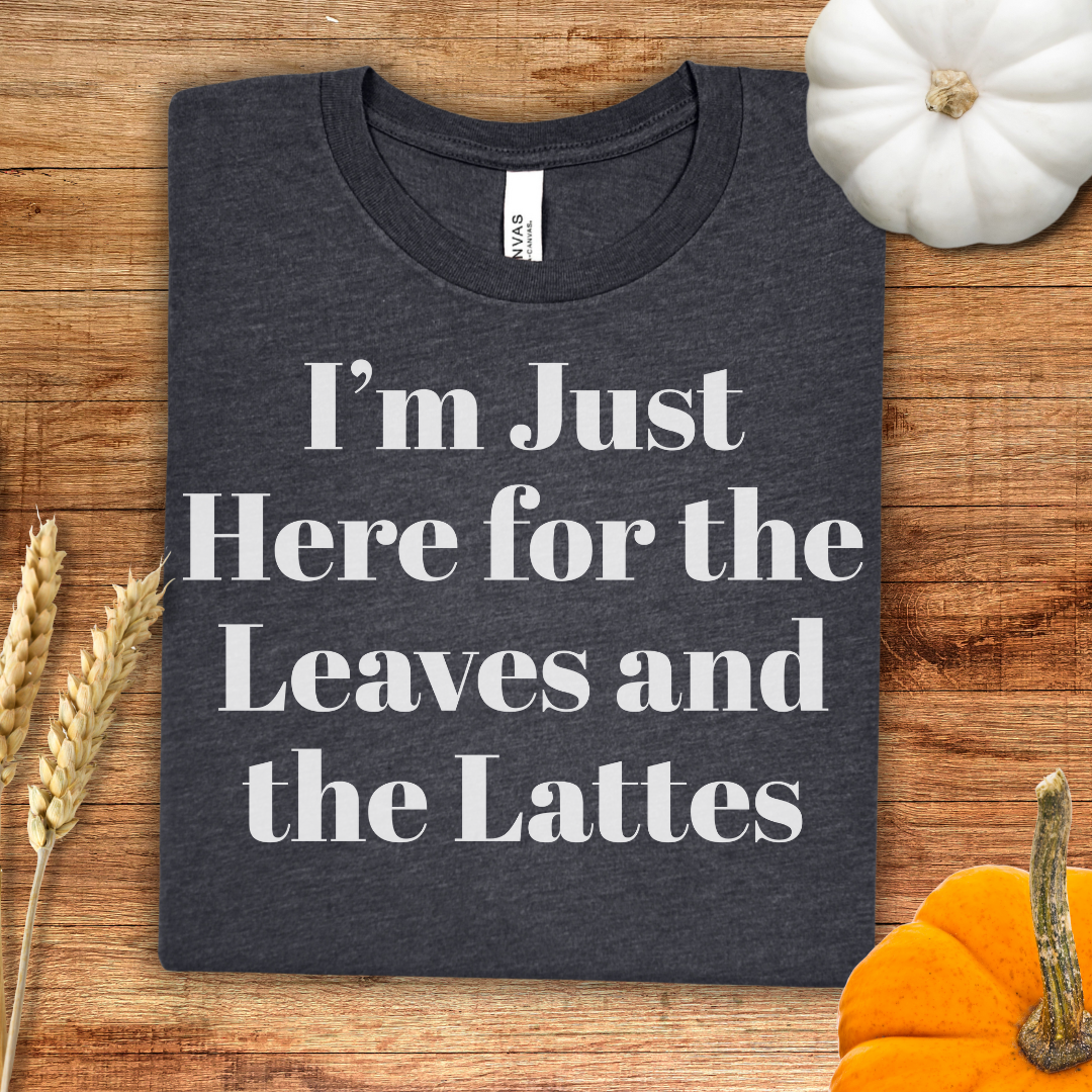 I'm Just Here for the Leaves and the Lattes Fall T-Shirt