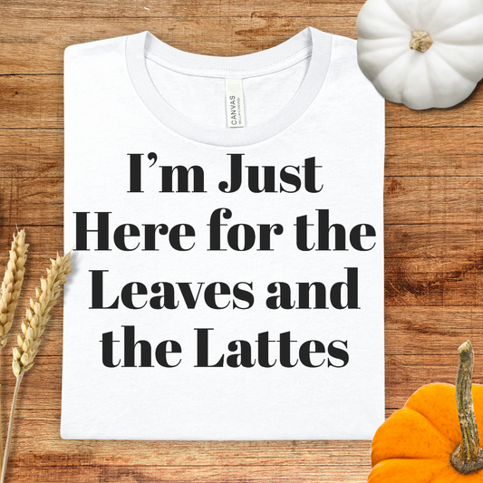 I'm Just Here for the Leaves and the Lattes Fall T-Shirt