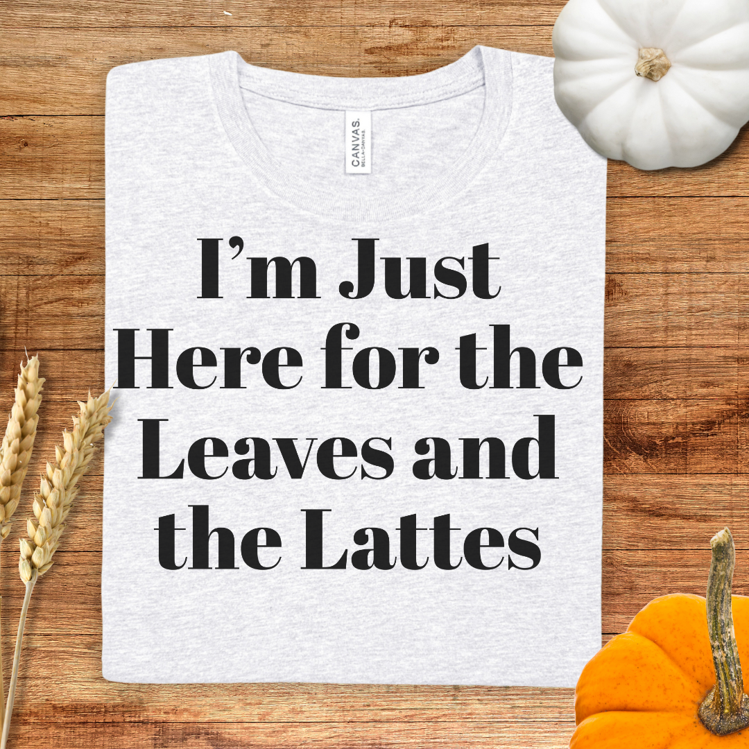 I'm Just Here for the Leaves and the Lattes Fall T-Shirt
