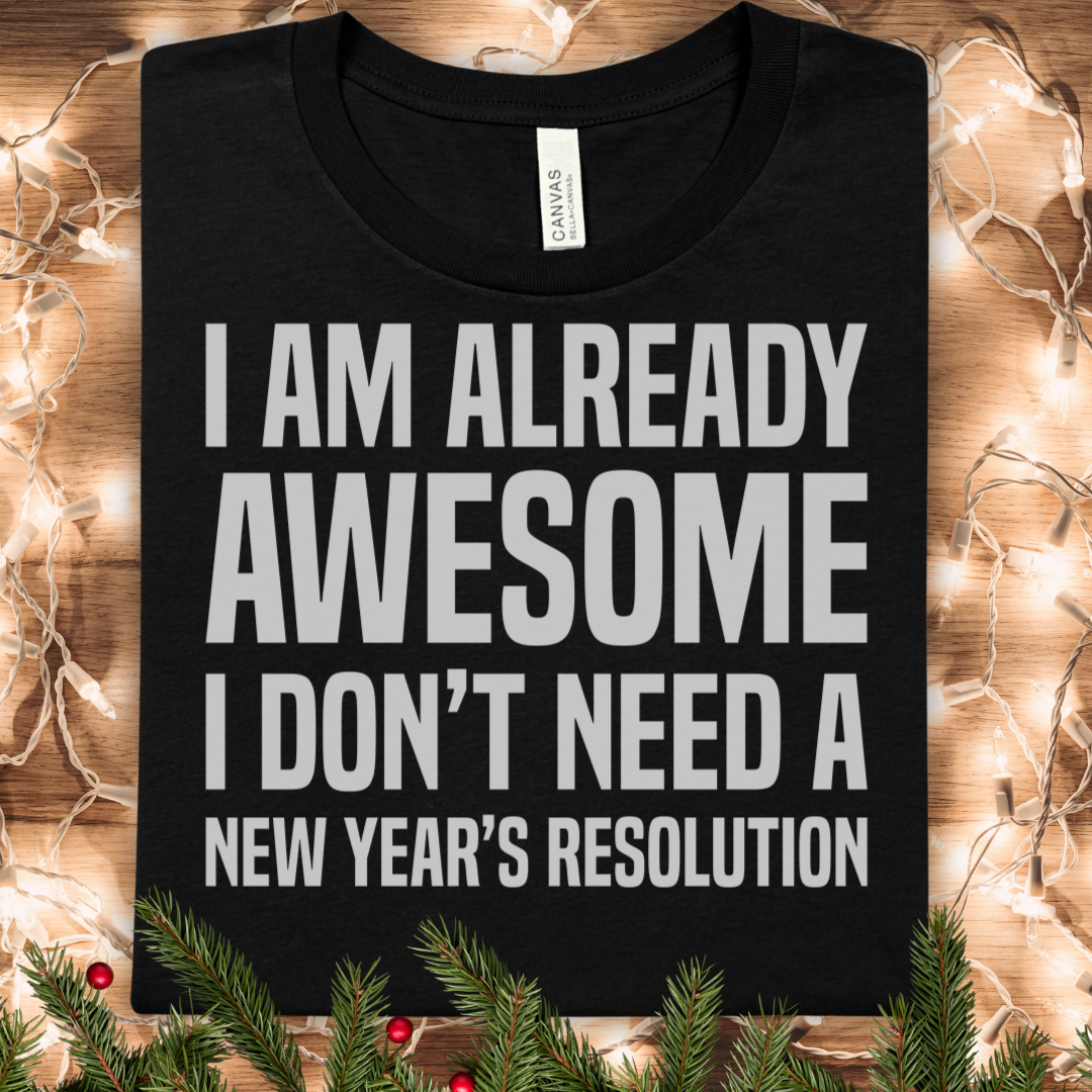 I Am Already Awesome Tee — I Don't Need a New Year's Resolution Shirt