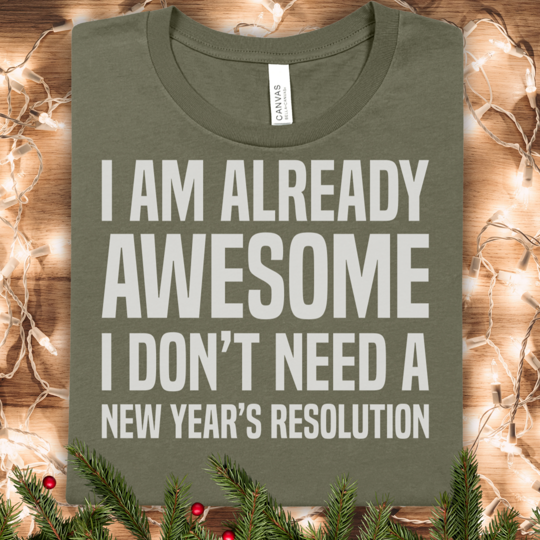 I Am Already Awesome Tee — I Don't Need a New Year's Resolution Shirt