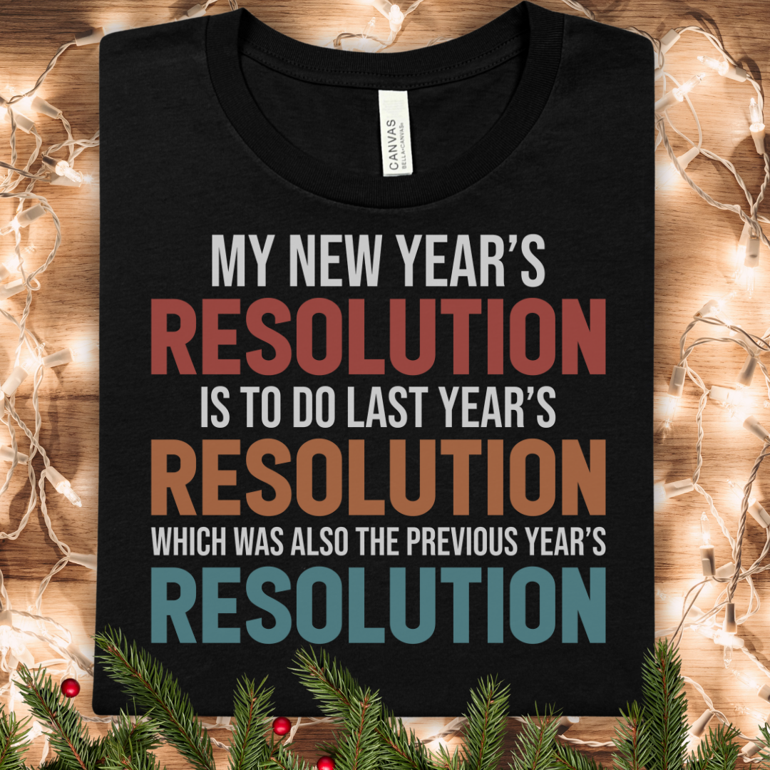 New Year Resolution Funny Tee — “My New Year's Resolution Is to Do Last Year's Resolution”