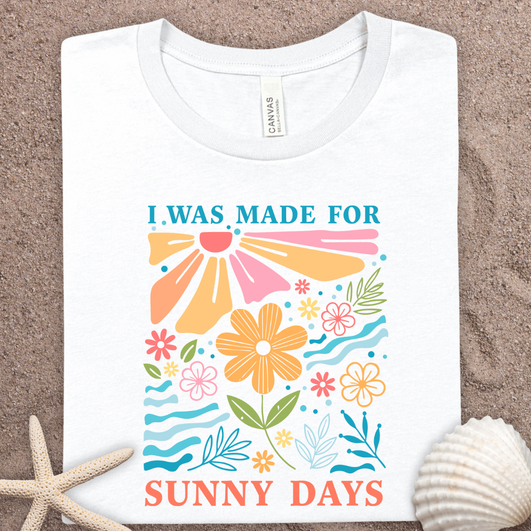 Sunny Days Summer Floral Tee — "I Was Made For Sunny Days" Graphic T-Shirt